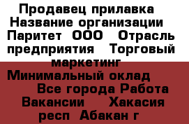 Продавец прилавка › Название организации ­ Паритет, ООО › Отрасль предприятия ­ Торговый маркетинг › Минимальный оклад ­ 28 000 - Все города Работа » Вакансии   . Хакасия респ.,Абакан г.